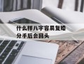 什么样八字容易复婚 分手后会回头