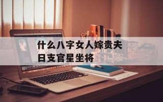 什么八字女人嫁贵夫 日支官星坐将