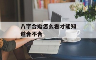 八字合婚怎么看才能知道合不合