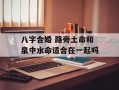 八字合婚 路旁土命和泉中水命适合在一起吗