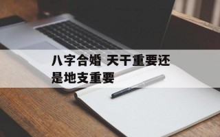 八字合婚 天干重要还是地支重要