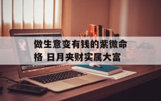 做生意变有钱的紫微命格 日月夹财实属大富