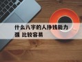 什么八字的人挣钱能力强 比较容易