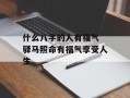 什么八字的人有福气 驿马照命有福气享受人生