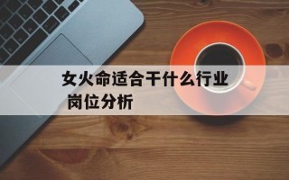 女火命适合干什么行业 岗位分析