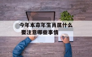 今年本命年生肖属什么 要注意哪些事情