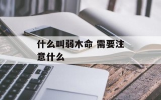 什么叫弱木命 需要注意什么