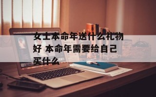 女士本命年送什么礼物好 本命年需要给自己买什么