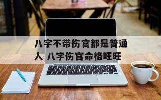 八字不带伤官都是普通人 八字伤官命格旺旺