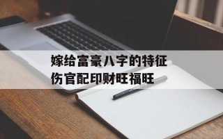 嫁给富豪八字的特征 伤官配印财旺福旺