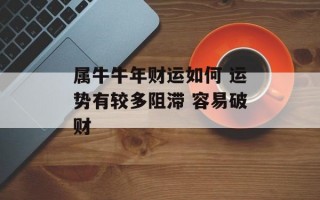 属牛牛年财运如何 运势有较多阻滞 容易破财