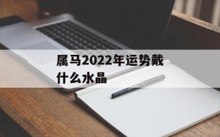 属马2024年运势戴什么水晶