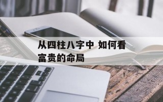 从四柱八字中 如何看富贵的命局