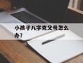 小孩子八字克父母怎么办？