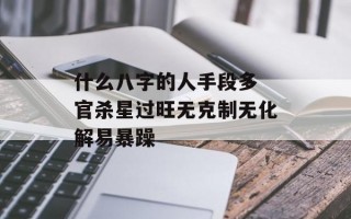 什么八字的人手段多 官杀星过旺无克制无化解易暴躁