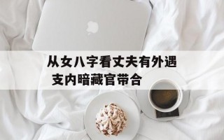 从女八字看丈夫有外遇 支内暗藏官带合