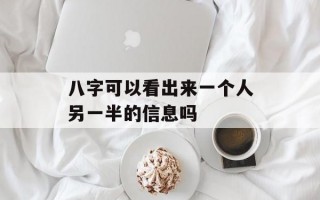 八字可以看出来一个人另一半的信息吗