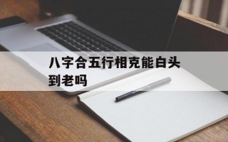 八字合五行相克能白头到老吗