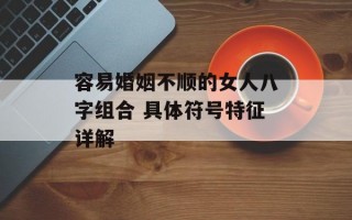 容易婚姻不顺的女人八字组合 具体符号特征详解