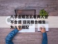 八字合婚怎么看两人合不合适 日元相合相生为八字相配