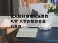 女人极好命福报深厚的八字 八字命局印星是为喜用