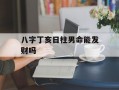 八字丁亥日柱男命能发财吗