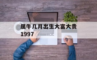 属牛几月出生大富大贵1997