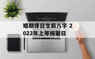 婚期择日生辰八字 2024年上等嫁娶日