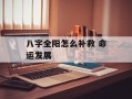 八字全阳怎么补救 命运发展