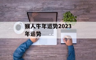 猴人牛年运势2024年运势