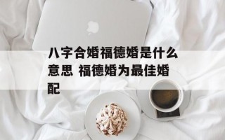 八字合婚福德婚是什么意思 福德婚为最佳婚配