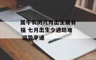 属牛农历几月出生最有福 七月出生少遇劫难 运势亨通