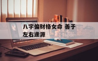 八字偏财格女命 善于左右逢源