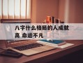 八字什么格局的人成就高 命运不凡