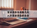 官杀混杂女命魅力大 八字官杀混杂的女命