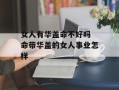 女人有华盖命不好吗 命带华盖的女人事业怎样