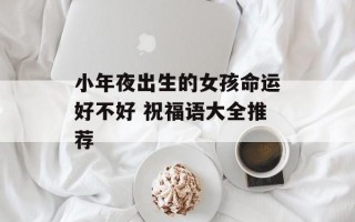 小年夜出生的女孩命运好不好 祝福语大全推荐