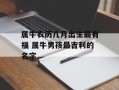 属牛农历几月出生最有福 属牛男孩最吉利的名字