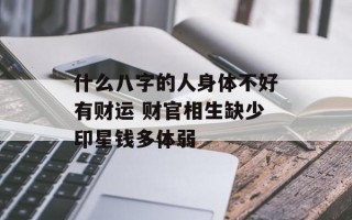 什么八字的人身体不好有财运 财官相生缺少印星钱多体弱