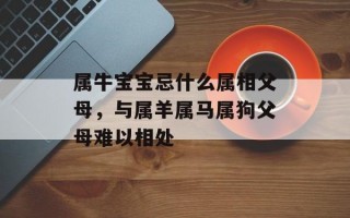 属牛宝宝忌什么属相父母，与属羊属马属狗父母难以相处