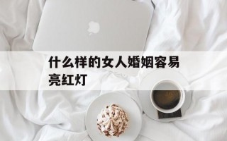 什么样的女人婚姻容易亮红灯