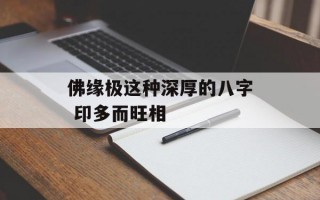 佛缘极这种深厚的八字 印多而旺相