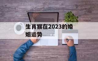 生肖猴在2024的婚姻运势