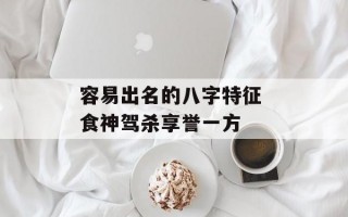 容易出名的八字特征 食神驾杀享誉一方