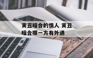 寅丑暗合的情人 寅丑暗合哪一方有外遇