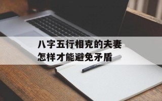 八字五行相克的夫妻 怎样才能避免矛盾