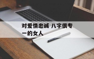 对爱情忠诚 八字很专一的女人