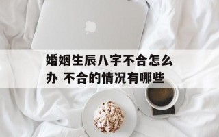 婚姻生辰八字不合怎么办 不合的情况有哪些