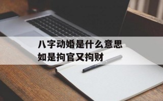 八字动婚是什么意思 如是拘官又拘财