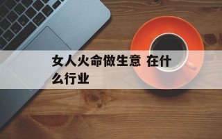 女人火命做生意 在什么行业